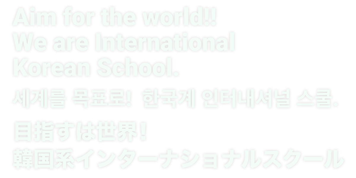 目指すは世界！韓国系インターナショナルスクール / Aim for the world!! We are International Korean School. / 세계를 목표로! 한국계 인터내셔널 스쿨.
